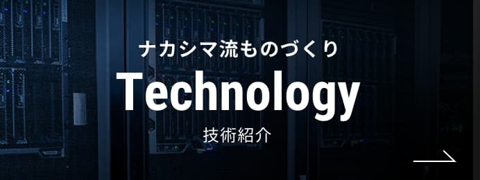 Technology ナカシマ流ものづくり 技術紹介